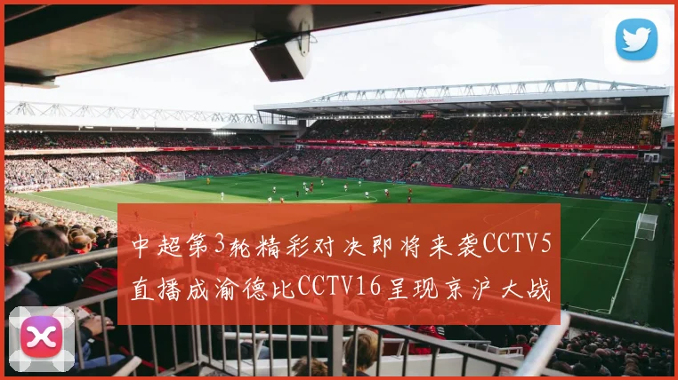 中超第3轮精彩对决即将来袭CCTV5直播成渝德比CCTV16呈现京沪大战
