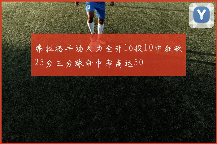 弗拉格半场火力全开16投10中狂砍25分三分球命中率高达50