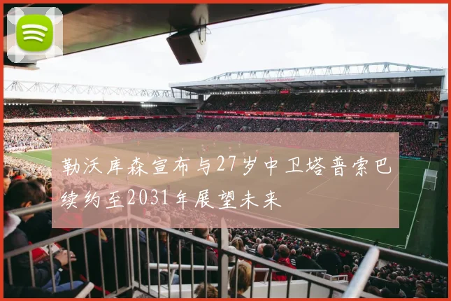 勒沃库森宣布与27岁中卫塔普索巴续约至2031年展望未来