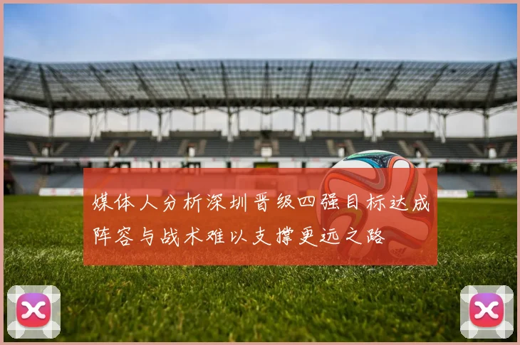 媒体人分析深圳晋级四强目标达成阵容与战术难以支撑更远之路