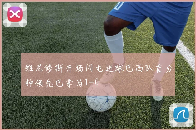 维尼修斯开场闪电进球巴西队首分钟领先巴拿马1-0