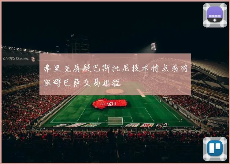 弗里克质疑巴斯托尼技术特点或将阻碍巴萨交易进程