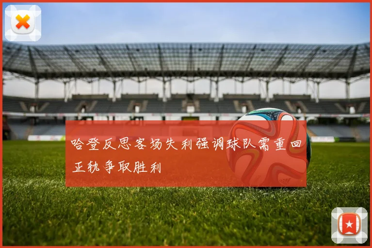 哈登反思客场失利强调球队需重回正轨争取胜利