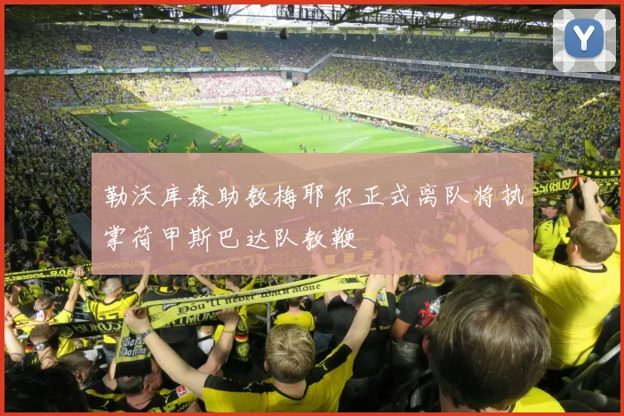 勒沃库森助教梅耶尔正式离队将执掌荷甲斯巴达队教鞭