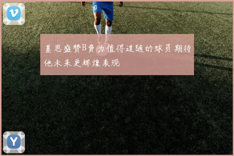 基恩盛赞B费为值得追随的球员期待他未来更辉煌表现