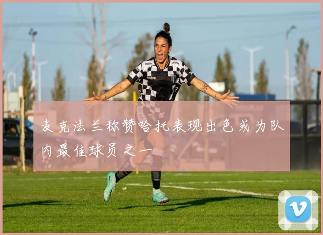 麦克法兰称赞哈托表现出色或为队内最佳球员之一