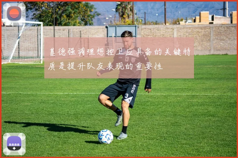 基德强调理想控卫应具备的关键特质是提升队友表现的重要性