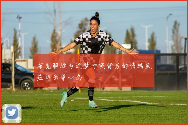 布克解读与追梦冲突背后的情绪反应与竞争心态